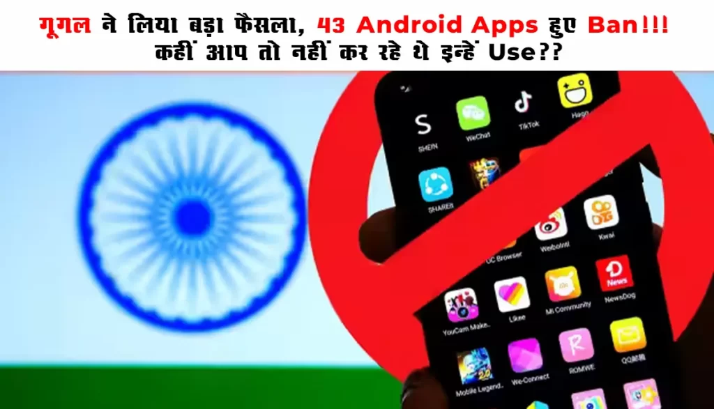 गूगल ने लिया बड़ा फैसला, 43 Android Apps हुए Ban!!! कहीं आप तो नहीं कर रहे थे इन्हें Use??