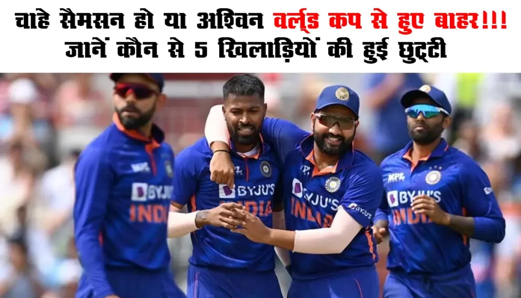 Indian World Cup Team : चाहे सैमसन हो या अश्विन वर्ल्ड कप से हुए बाहर!!! जानें कौन से 5 खिलाड़ियों की हुई छुट्टी