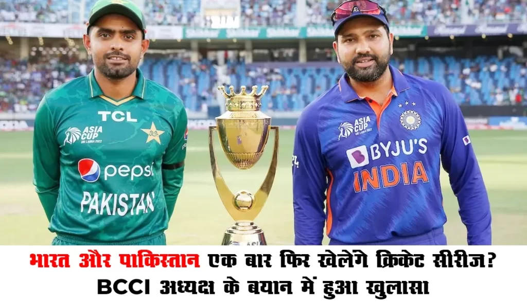 Indian vs Pakistan Bilateral series : भारत और पाकिस्तान एक बार फिर खेलेंगे क्रिकेट सीरीज? BCCI अध्यक्ष के बयान में हुआ खुलासा