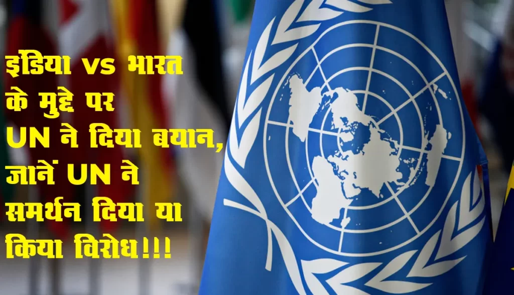 इंडिया vs भारत : इंडिया vs भारत के मुद्दे पर UN ने दिया बयान, जानें UN ने समर्थन दिया या किया विरोध!!!