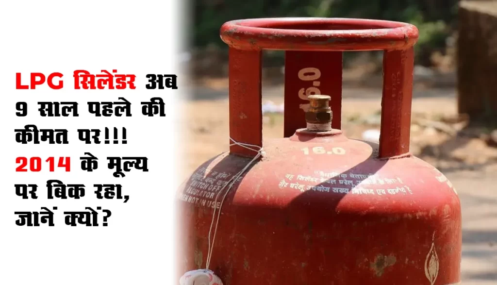 LPG सिलेंडर और राजनीति : LPG सिलेंडर अब 9 साल पहले की कीमत पर!!! 2014 के मूल्य पर बिक रहा, जानें क्यों?